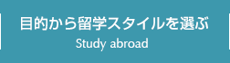 目的から留学スタイルを選ぶ Study abroad